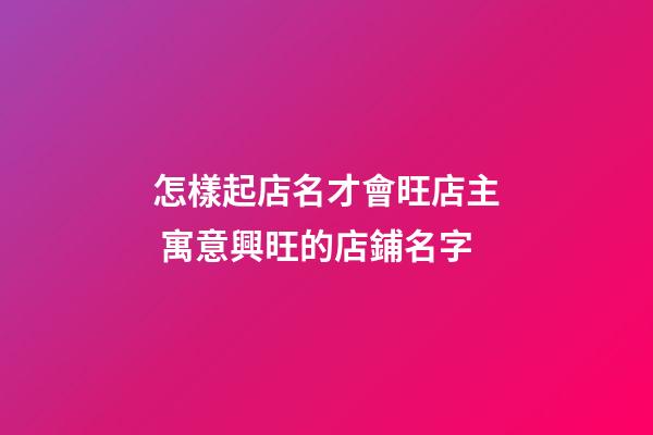 怎樣起店名才會旺店主 寓意興旺的店鋪名字-第1張-店鋪起名-玄機派